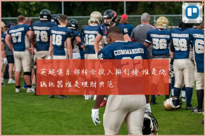 英超俱乐部转会投入排行榜 谁是烧钱机器谁是理财典范