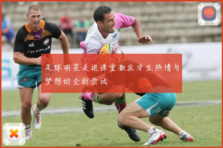 足球明星走进课堂激发学生热情与梦想的全新尝试