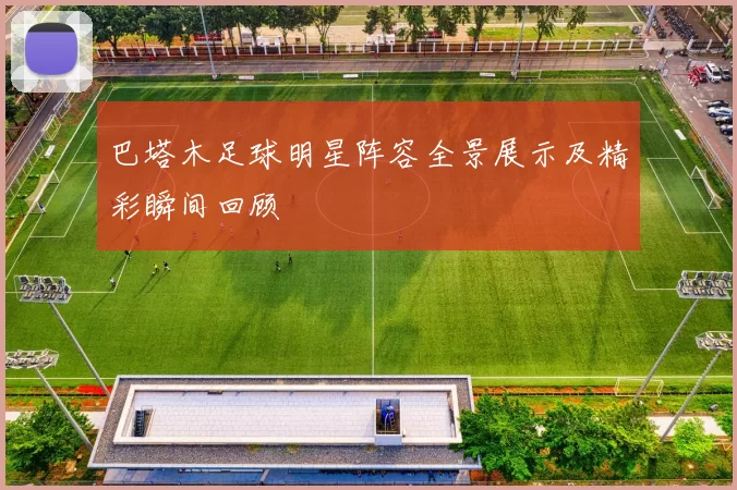 巴塔木足球明星阵容全景展示及精彩瞬间回顾