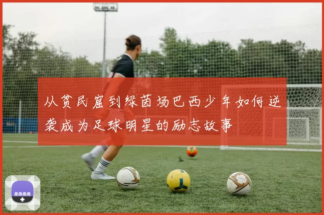 从贫民窟到绿茵场巴西少年如何逆袭成为足球明星的励志故事