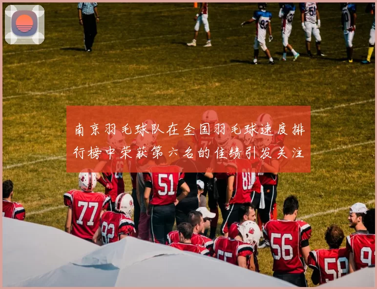 南京羽毛球队在全国羽毛球速度排行榜中荣获第六名的佳绩引发关注