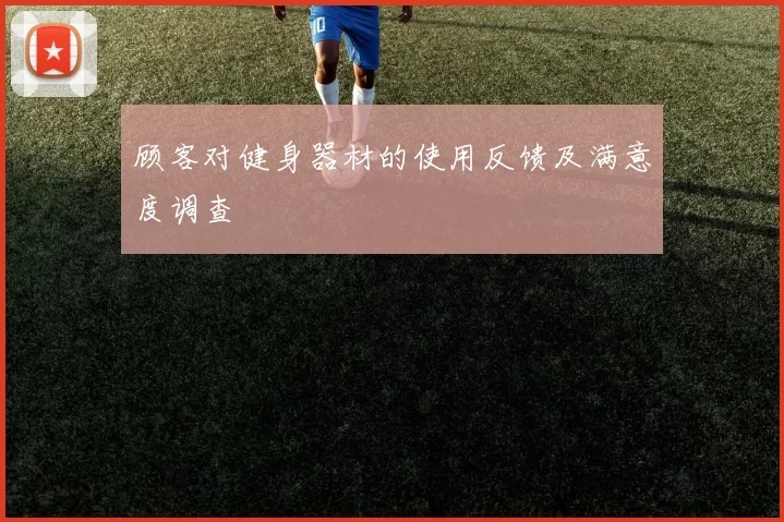 顾客对健身器材的使用反馈及满意度调查