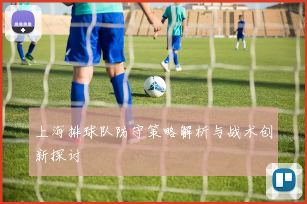 上海排球队防守策略解析与战术创新探讨