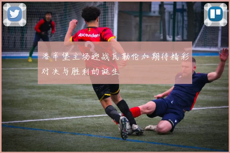 洛辛堡主场迎战瓦勒伦加期待精彩对决与胜利的诞生