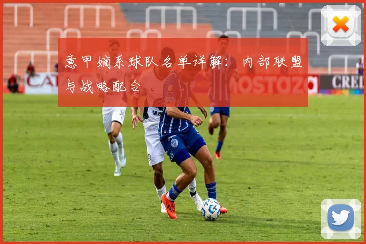 意甲嫡系球队名单详解：内部联盟与战略配合