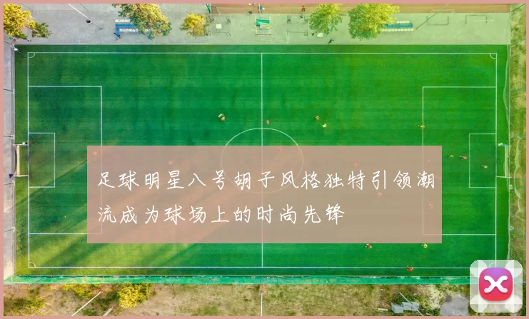 足球明星八号胡子风格独特引领潮流成为球场上的时尚先锋