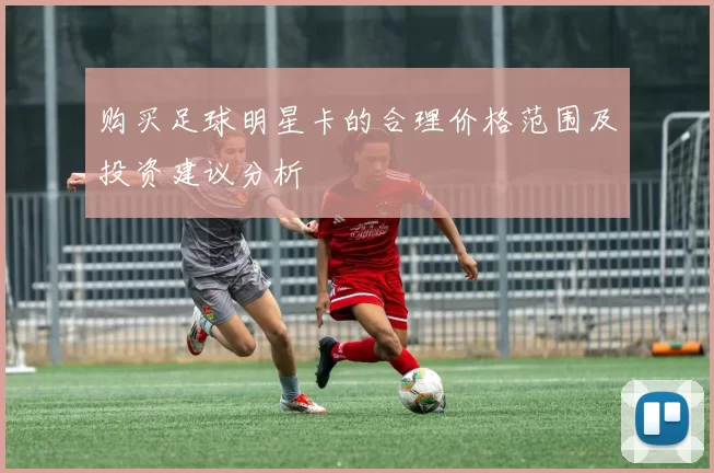 购买足球明星卡的合理价格范围及投资建议分析