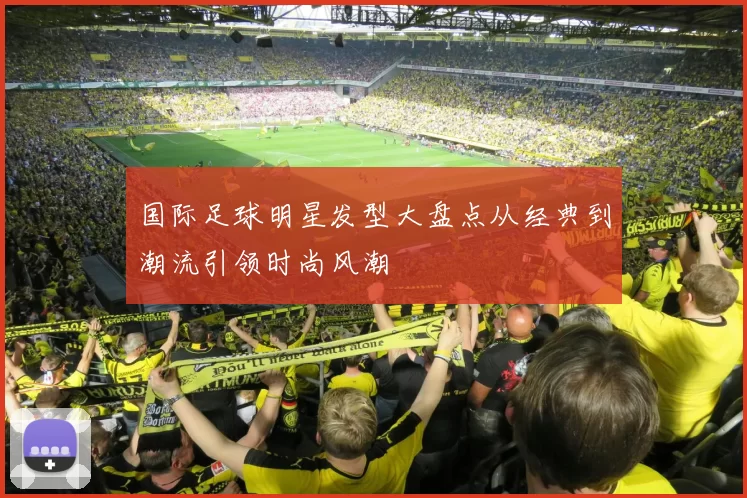 国际足球明星发型大盘点从经典到潮流引领时尚风潮