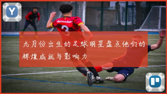 九月份出生的足球明星盘点他们的辉煌成就与影响力