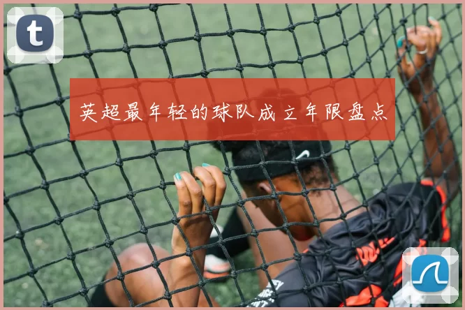 英超最年轻的球队成立年限盘点