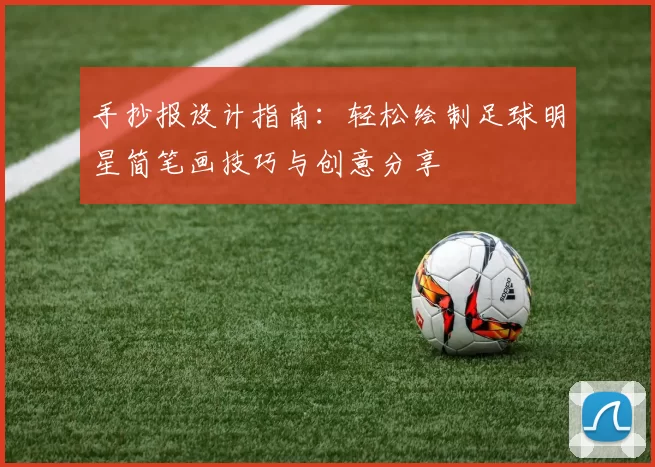 手抄报设计指南：轻松绘制足球明星简笔画技巧与创意分享