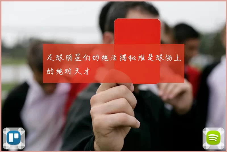足球明星们的绝活揭秘谁是球场上的绝对天才
