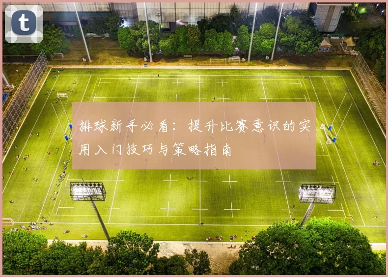 排球新手必看：提升比赛意识的实用入门技巧与策略指南