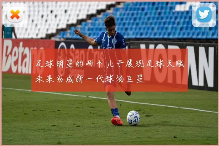 足球明星的两个儿子展现足球天赋未来或成新一代球场巨星
