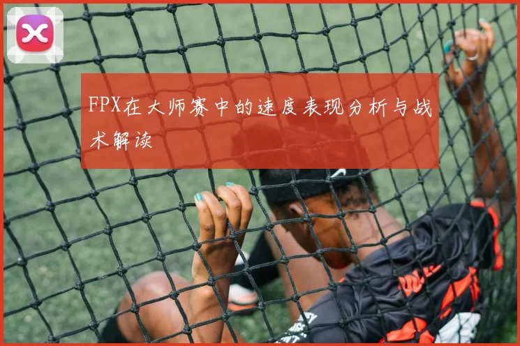 FPX在大师赛中的速度表现分析与战术解读