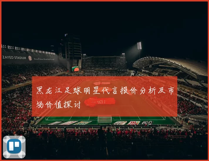 黑龙江足球明星代言报价分析及市场价值探讨