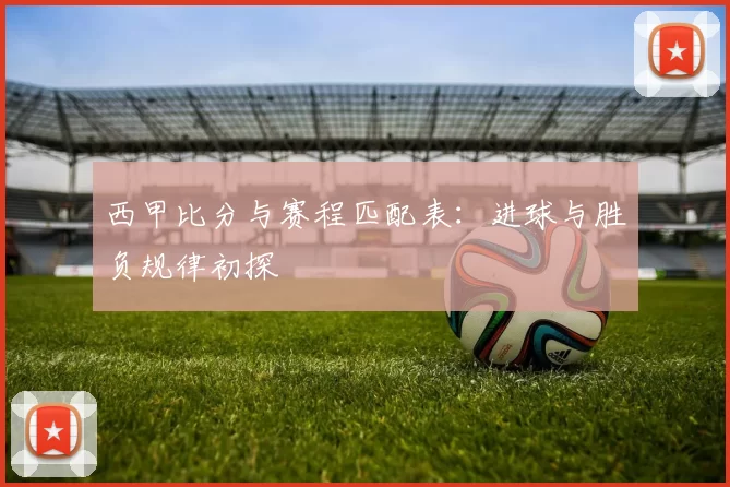 西甲比分与赛程匹配表：进球与胜负规律初探