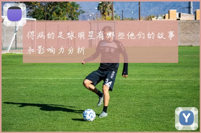 得病的足球明星有哪些他们的故事和影响力分析