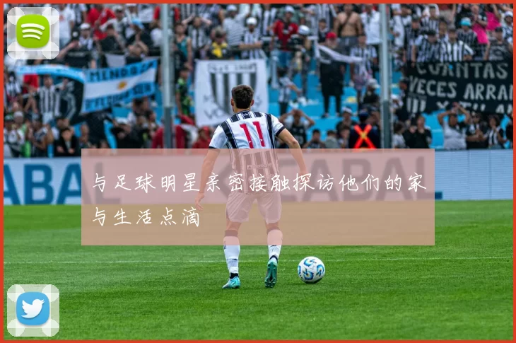 与足球明星亲密接触探访他们的家与生活点滴