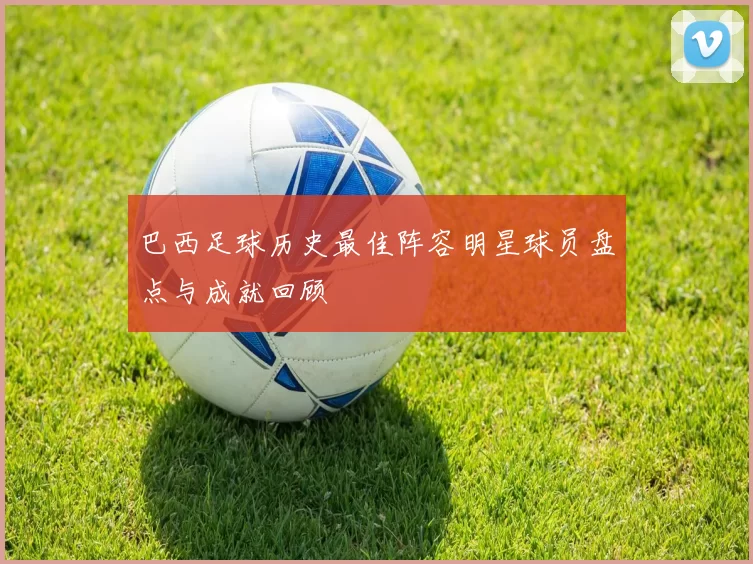 巴西足球历史最佳阵容明星球员盘点与成就回顾