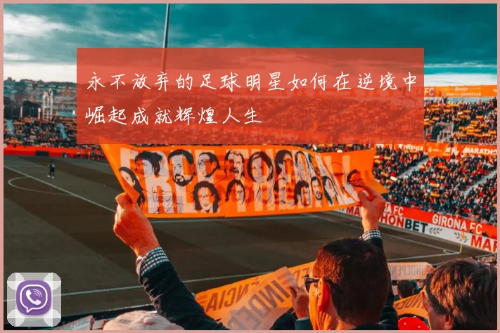 永不放弃的足球明星如何在逆境中崛起成就辉煌人生