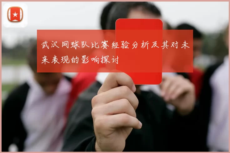 武汉网球队比赛经验分析及其对未来表现的影响探讨