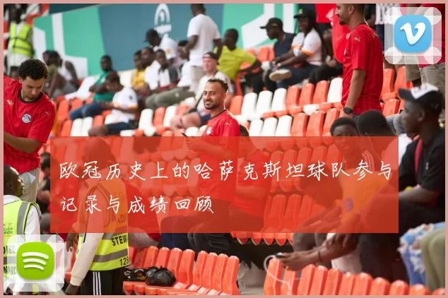欧冠历史上的哈萨克斯坦球队参与记录与成绩回顾