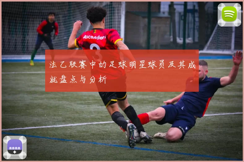 法乙联赛中的足球明星球员及其成就盘点与分析