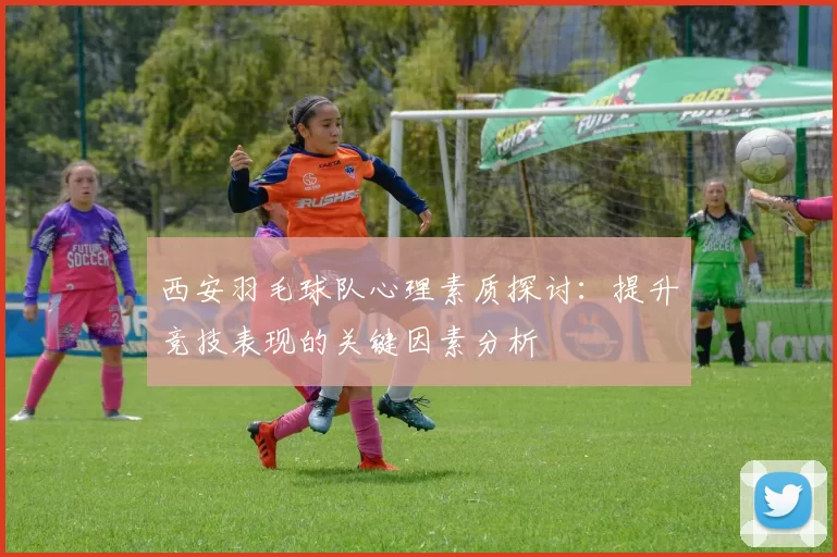 西安羽毛球队心理素质探讨：提升竞技表现的关键因素分析