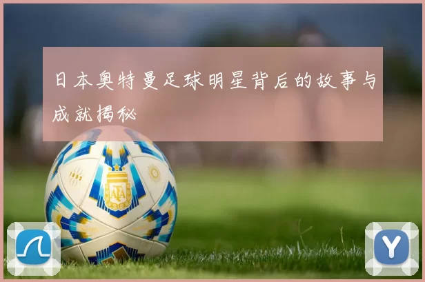 日本奥特曼足球明星背后的故事与成就揭秘