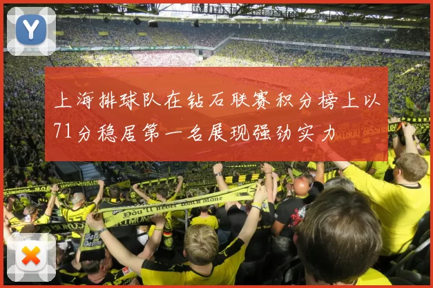 上海排球队在钻石联赛积分榜上以71分稳居第一名展现强劲实力