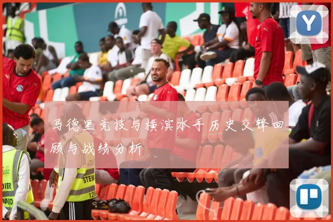 马德里竞技与横滨水手历史交锋回顾与战绩分析