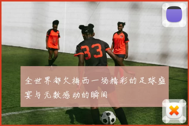 全世界都欠梅西一场精彩的足球盛宴与无数感动的瞬间