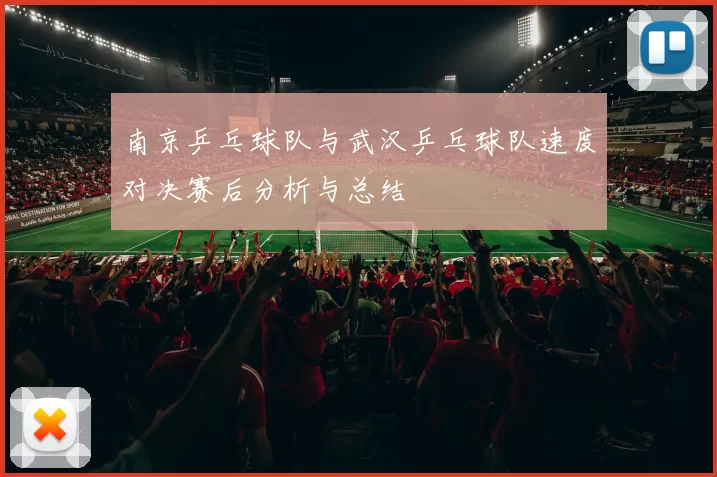 南京乒乓球队与武汉乒乓球队速度对决赛后分析与总结