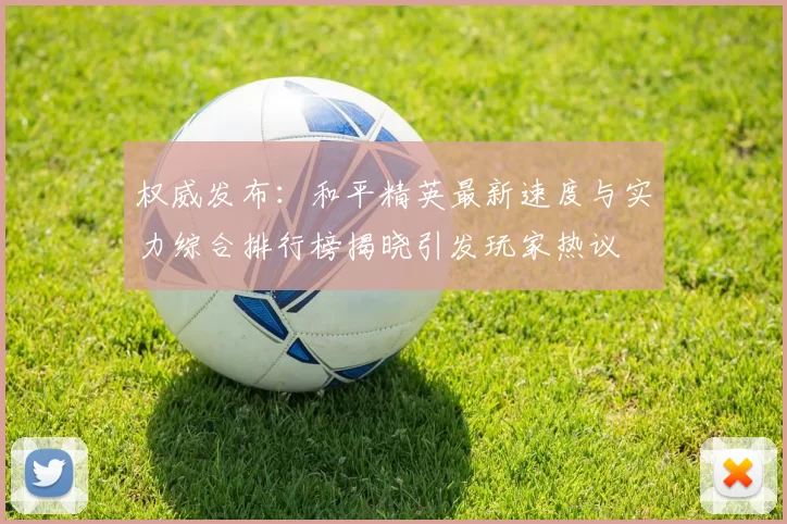 权威发布：和平精英最新速度与实力综合排行榜揭晓引发玩家热议