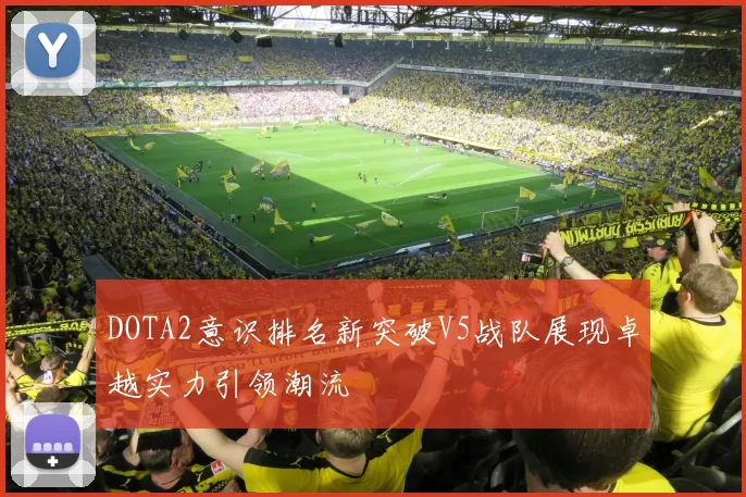 DOTA2意识排名新突破V5战队展现卓越实力引领潮流