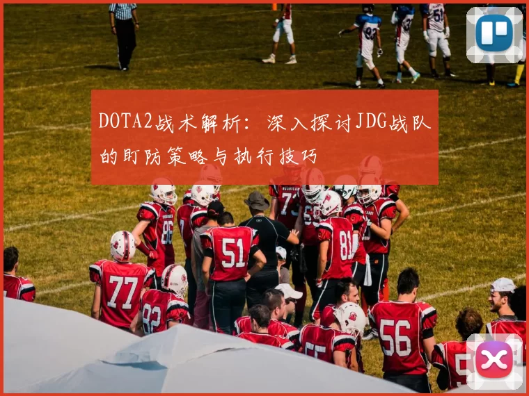 DOTA2战术解析：深入探讨JDG战队的盯防策略与执行技巧