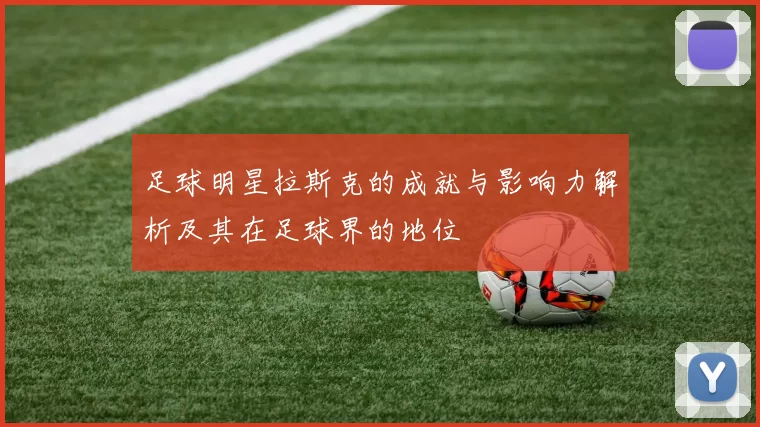 足球明星拉斯克的成就与影响力解析及其在足球界的地位
