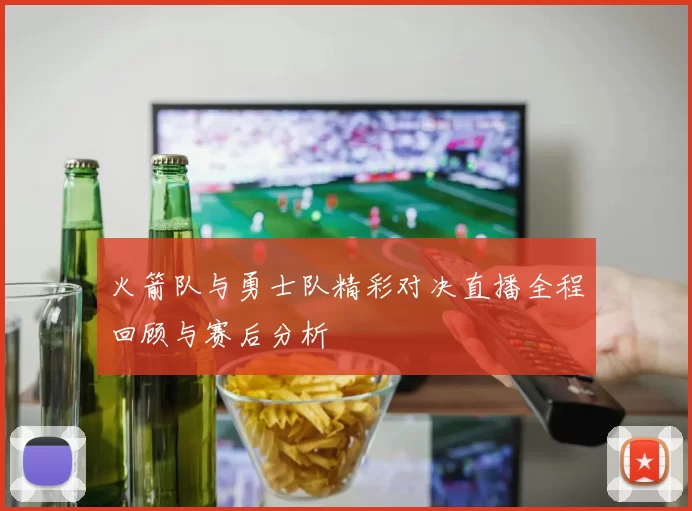 火箭队与勇士队精彩对决直播全程回顾与赛后分析
