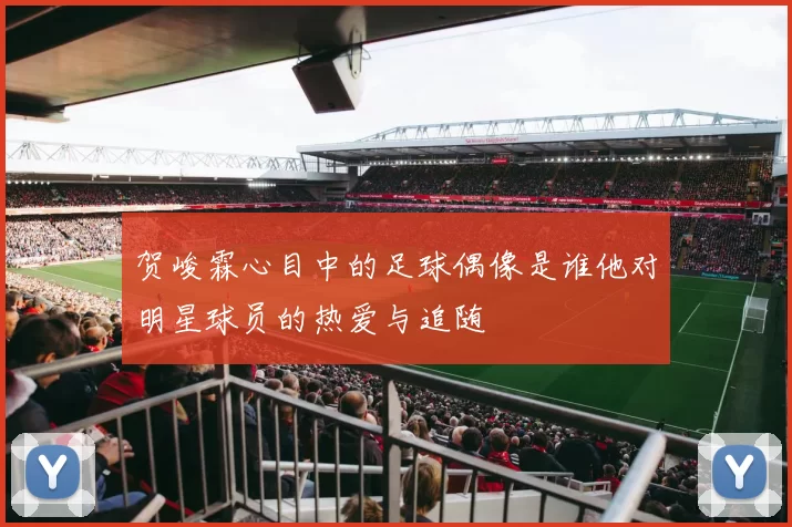 贺峻霖心目中的足球偶像是谁他对明星球员的热爱与追随