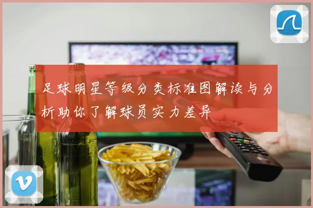 足球明星等级分类标准图解读与分析助你了解球员实力差异