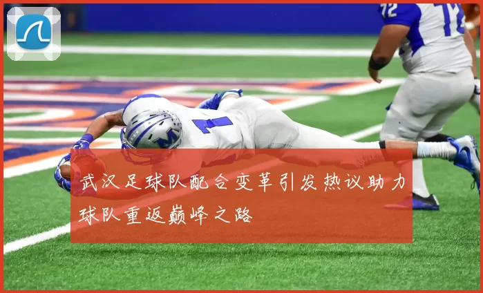 武汉足球队配合变革引发热议助力球队重返巅峰之路