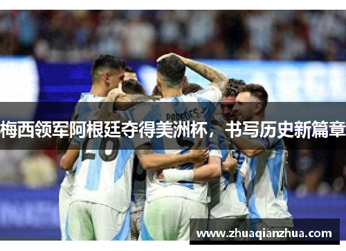 梅西领军阿根廷夺得美洲杯，书写历史新篇章