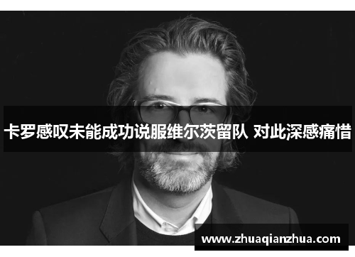 卡罗感叹未能成功说服维尔茨留队 对此深感痛惜