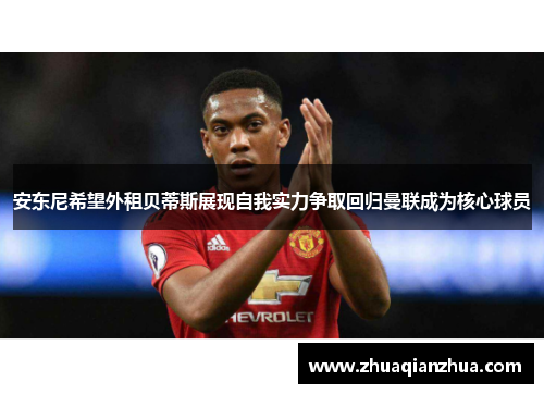 安东尼希望外租贝蒂斯展现自我实力争取回归曼联成为核心球员