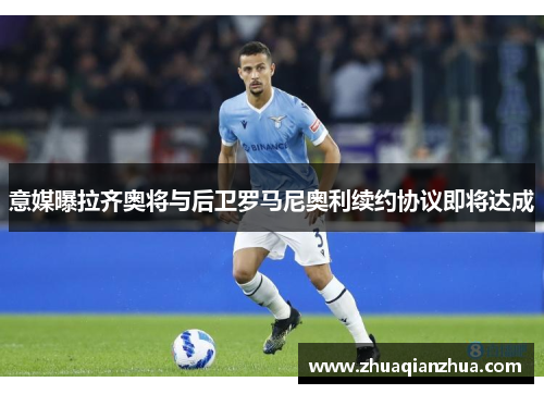 意媒曝拉齐奥将与后卫罗马尼奥利续约协议即将达成