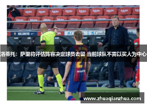 洛蒂托：萨里将评估阵容决定球员去留 当前球队不需以买人为中心
