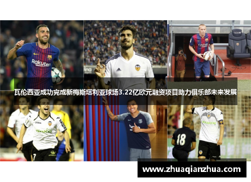 瓦伦西亚成功完成新梅斯塔利亚球场3.22亿欧元融资项目助力俱乐部未来发展