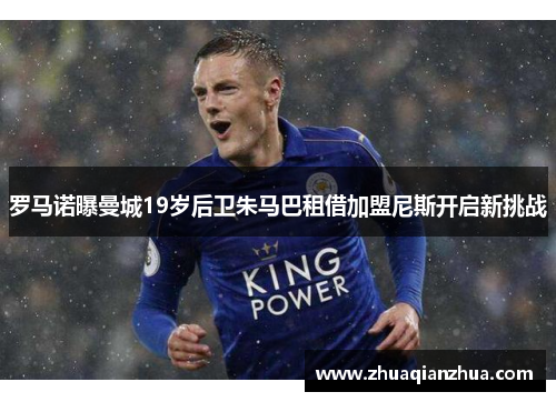 罗马诺曝曼城19岁后卫朱马巴租借加盟尼斯开启新挑战