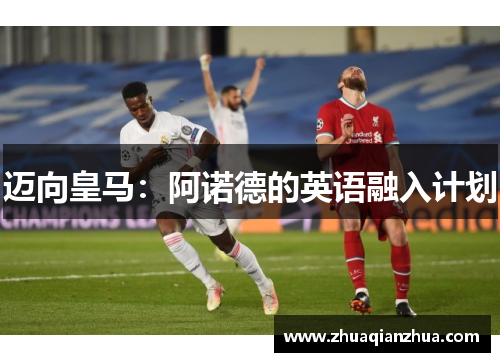 迈向皇马：阿诺德的英语融入计划